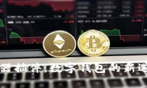 小狐钱包浏览器插件：数字钱包的新选择与使用指南