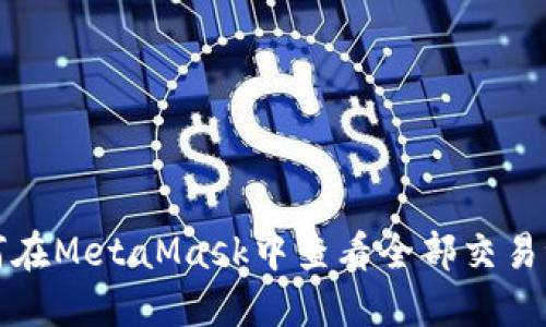 如何在MetaMask中查看全部交易记录