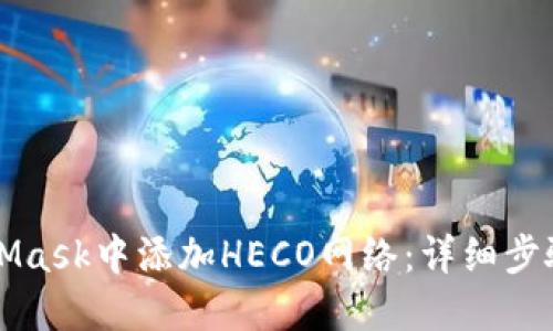 如何在MetaMask中添加HECO网络：详细步骤与最佳实践