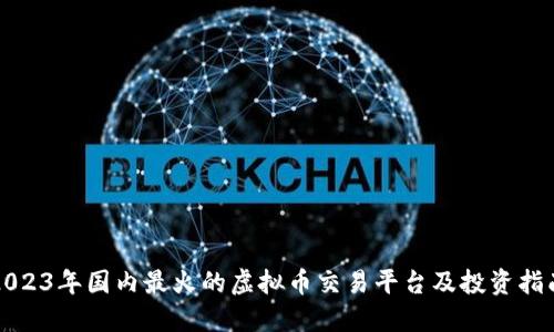 2023年国内最火的虚拟币交易平台及投资指南