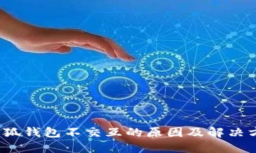  小狐钱包不交互的原因及解决方案
