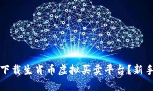 如何安全下载生肖币虚拟买卖平台？新手必读指南