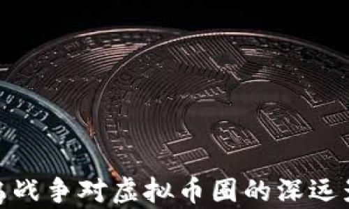 
俄乌战争对虚拟币圈的深远影响