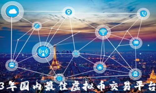 
2023年国内最佳虚拟币交易平台推荐