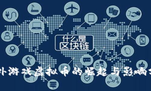 国外游戏虚拟币的崛起与影响分析