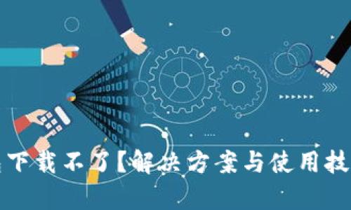 建议：
小狐钱包下载不了？解决方案与使用技巧全解析