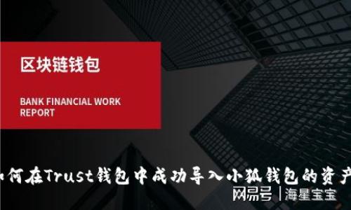 如何在Trust钱包中成功导入小狐钱包的资产？