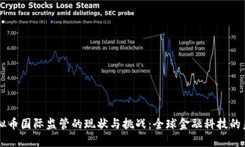 虚拟币国际监管的现状与挑战：全球金融科技的未来