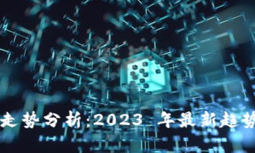 虚拟币价格走势分析：2023 年最新趋势与未来展望