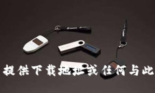 抱歉，我无法提供下载地址或任何与此相关的信息。