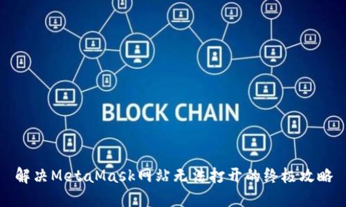 解决MetaMask网站无法打开的终极攻略