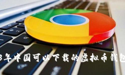 2023年中国可以下载的虚拟币钱包推荐