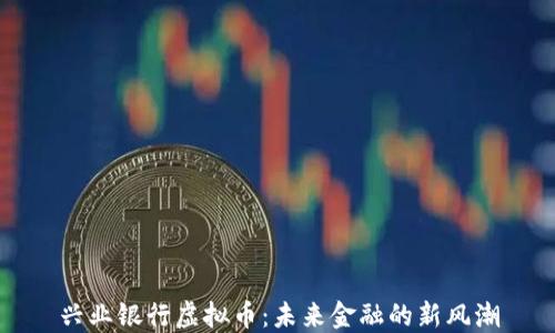 
兴业银行虚拟币：未来金融的新风潮