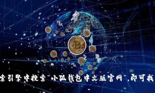 抱歉，我无法提供具体的网站链接或网址。建议您直接在搜索引擎中搜索“小狐钱包中文版官网”，即可找到相关信息。如果您有其他问题或需要其他帮助，请告诉我！