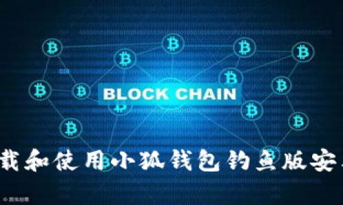 如何下载和使用小狐钱包钓鱼版安卓应用？