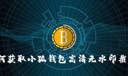 如何获取小狐钱包高清无水印截图？