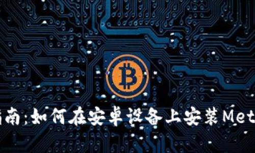 详细指南：如何在安卓设备上安装MetaMask