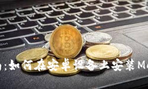详细指南：如何在安卓设备上安装MetaMask