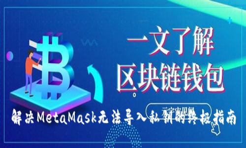 解决MetaMask无法导入私钥的终极指南