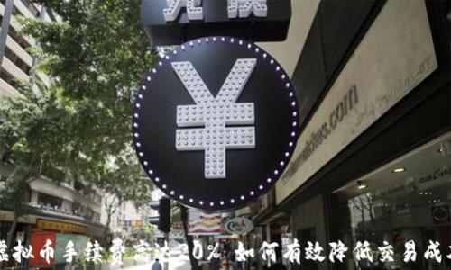 
虚拟币手续费高达20% 如何有效降低交易成本