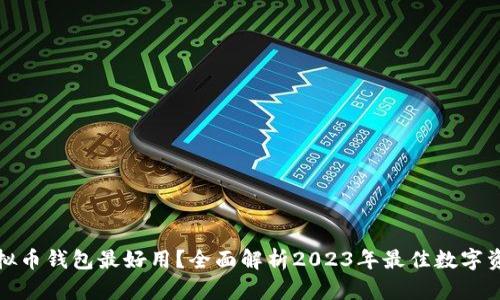 哪个虚拟币钱包最好用？全面解析2023年最佳数字资产钱包