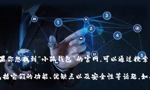关于“小狐钱包”的官网信息并不在我的知识库范围内。如果你想找到“小狐钱包”的官网，可以通过搜索引擎直接搜索“小狐钱包 官网”来获取最新和准确的信息。

不过，我可以帮助你了解一些关于数字钱包的普遍信息，包括它们的功能、优缺点以及安全性等话题。如果你需要这些内容，请告诉我！