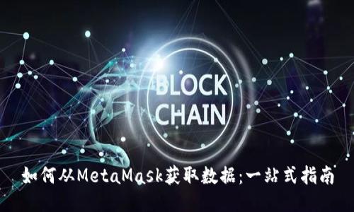 如何从MetaMask获取数据：一站式指南