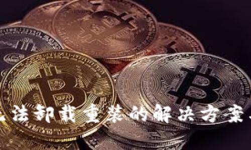 小狐钱包无法卸载重装的解决方案与使用技巧