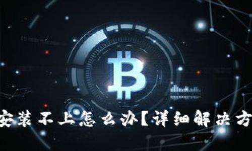 小狐钱包安装不上怎么办？详细解决方案及FAQs