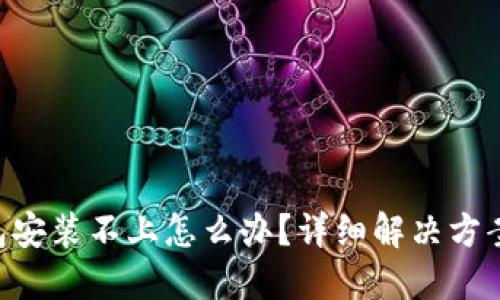 小狐钱包安装不上怎么办？详细解决方案及FAQs