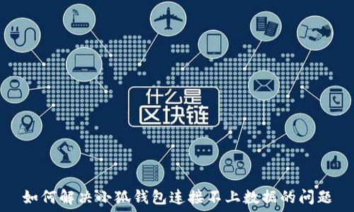   
如何解决小狐钱包连接不上数据的问题