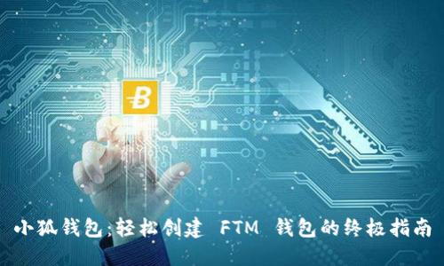 小狐钱包：轻松创建 FTM 钱包的终极指南