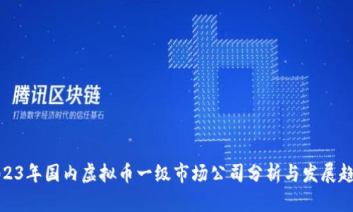 2023年国内虚拟币一级市场公司分析与发展趋势
