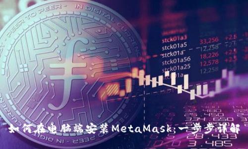 如何在电脑端安装MetaMask：一步步详解