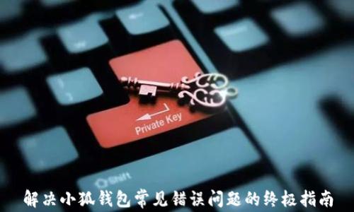 
解决小狐钱包常见错误问题的终极指南