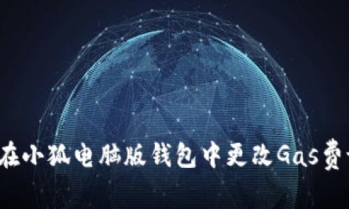 如何在小狐电脑版钱包中更改Gas费设置？