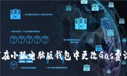 如何在小狐电脑版钱包中更改Gas费设置？