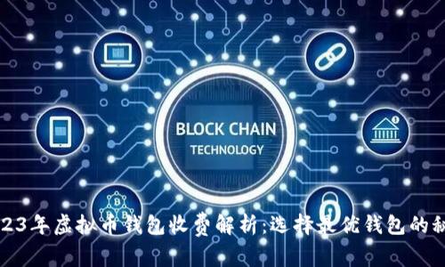 2023年虚拟币钱包收费解析：选择最优钱包的秘诀