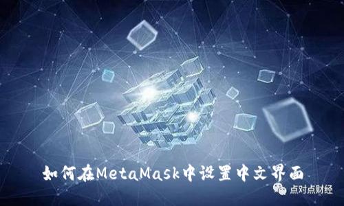 如何在MetaMask中设置中文界面