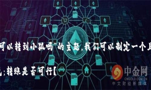 关于“tp钱包地址可以转到小狐吗”的主题，我们可以制定一个且的和相关关键词。

TP钱包和小狐钱包：转账是否可行？