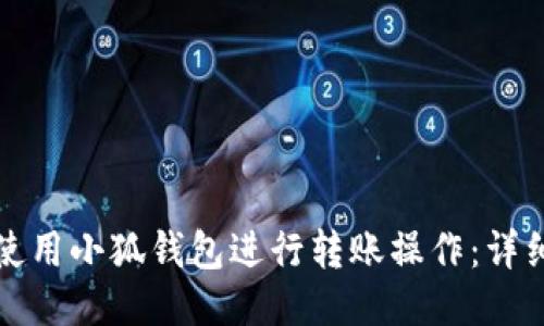 如何使用小狐钱包进行转账操作：详细指南