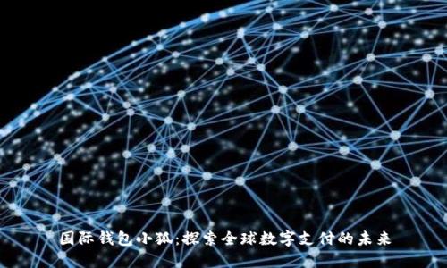 国际钱包小狐：探索全球数字支付的未来