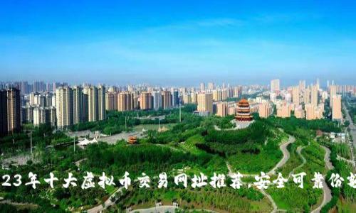2023年十大虚拟币交易网址推荐，安全可靠份额高
