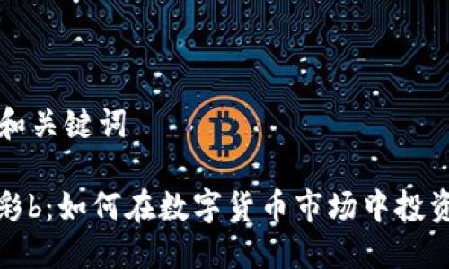 ### 和关键词

虚拟币彩b：如何在数字货币市场中投资与获利