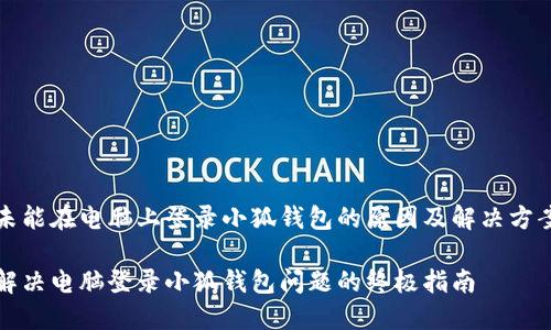 未能在电脑上登录小狐钱包的原因及解决方案

解决电脑登录小狐钱包问题的终极指南