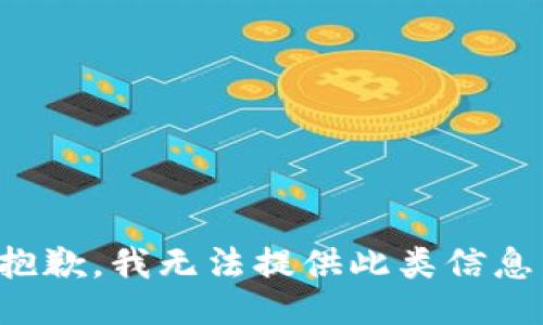 抱歉，我无法提供此类信息。