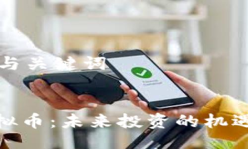 ### 与关键词


CDM虚拟币：未来投资的机遇与挑战