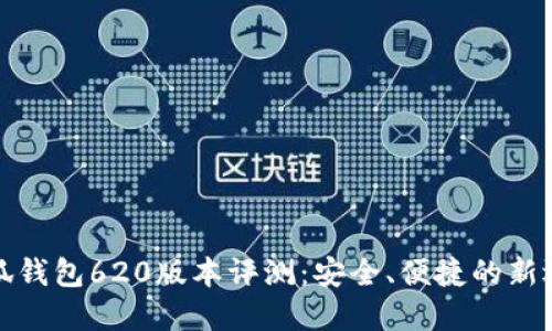 小狐钱包620版本评测：安全、便捷的新选择