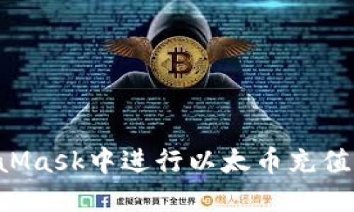 如何在MetaMask中进行以太币充值：一步步指南