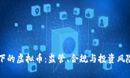法律视角下的虚拟币：监管、合规与投资风险全面解析